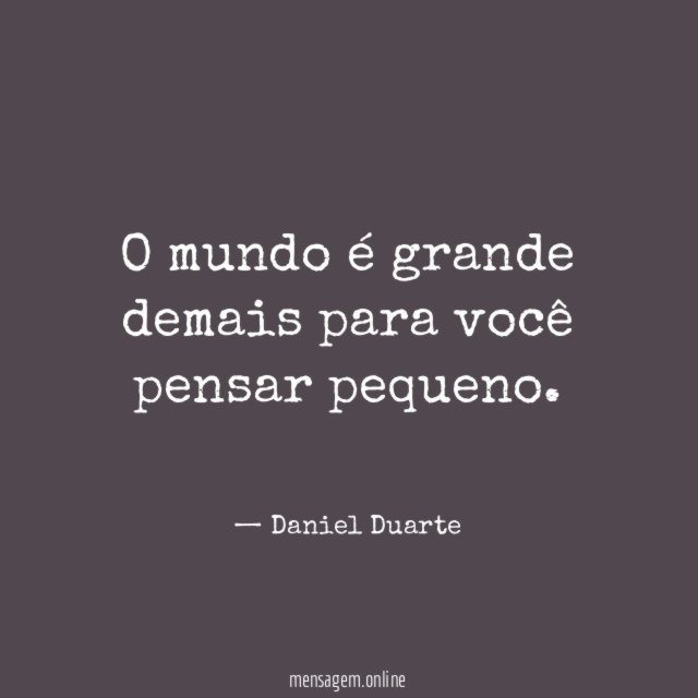 O mundo é grande demais para você pensar pequeno