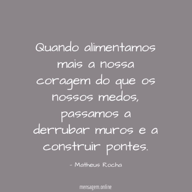 Quando alimentamos mais a nossa coragem do que os nossos medos