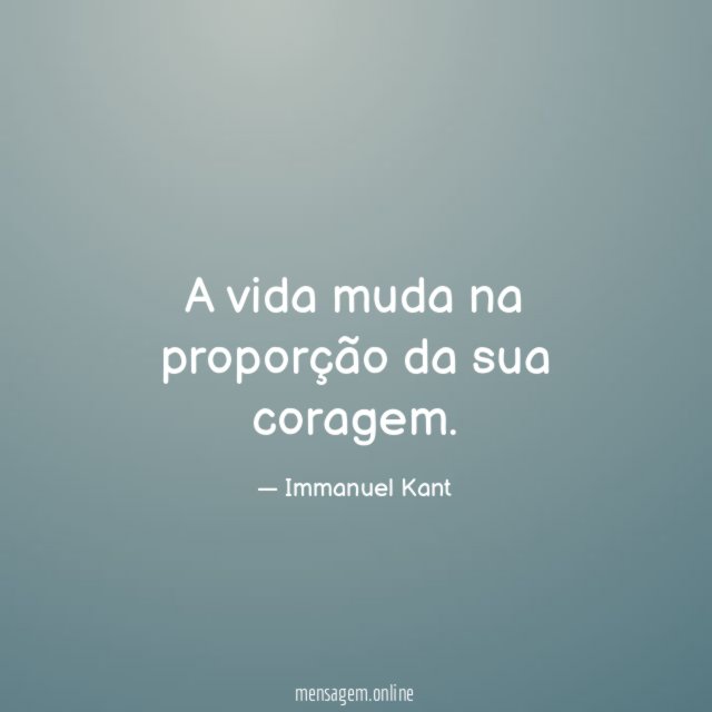 A vida muda na proporção da sua coragem