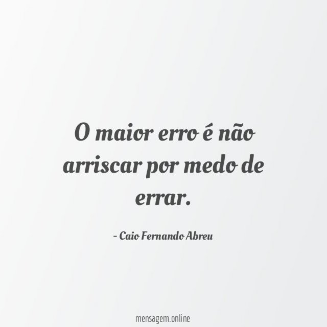 O maior erro é não arriscar por medo de errar