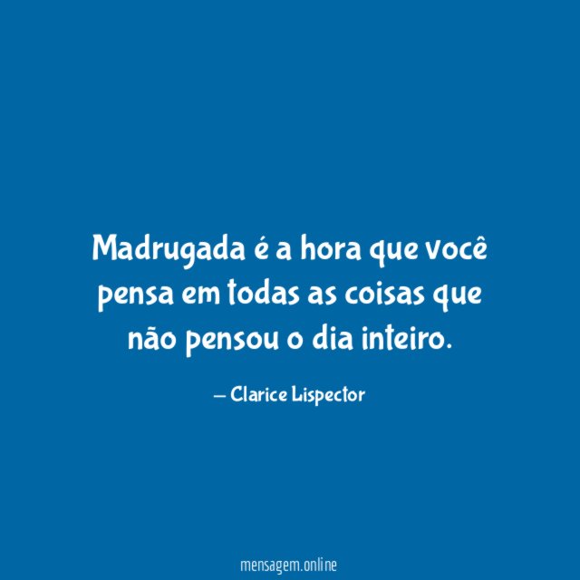 Madrugada é a hora que você pensa em