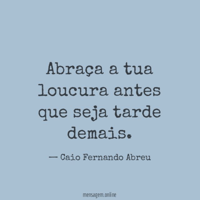 Abraça a tua loucura antes que seja tarde demais