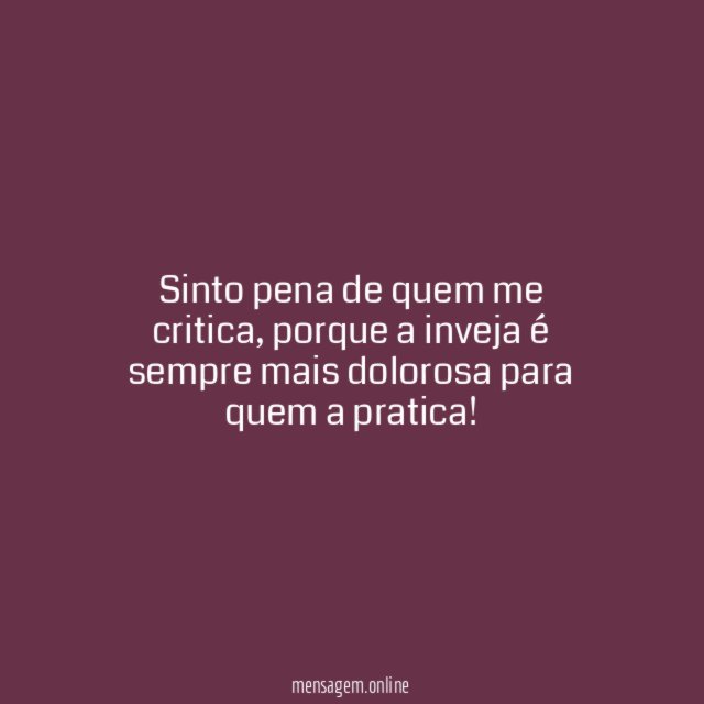 Sinto pena de quem me critica