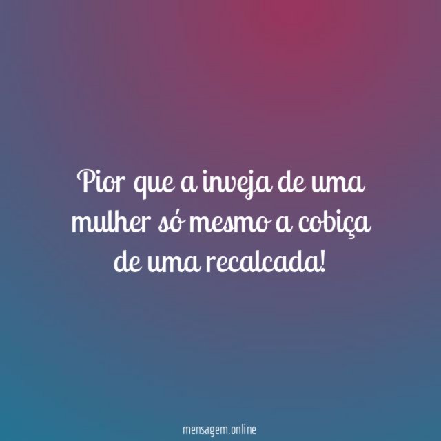 Pior que a inveja de uma mulher só