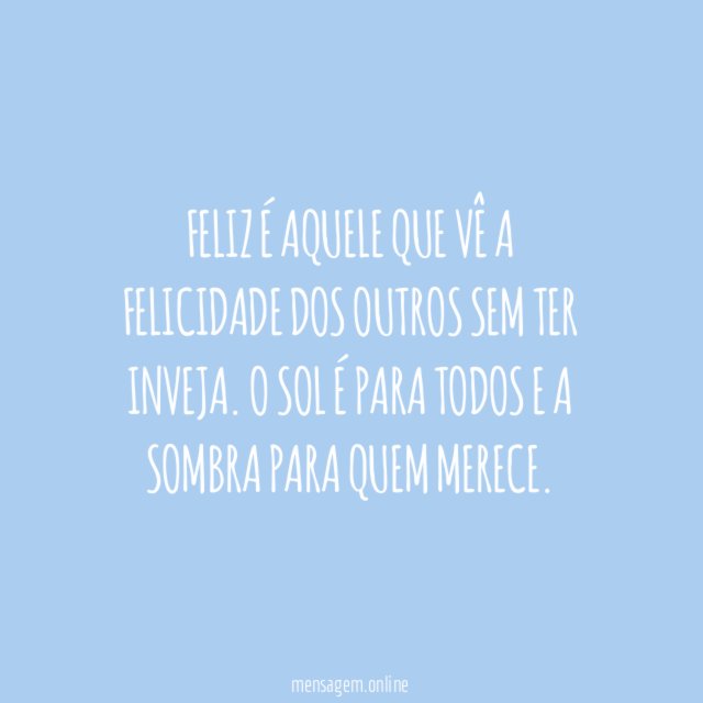 Feliz é aquele que vê a felicidade dos outros sem ter inveja