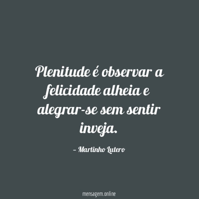 Plenitude é observar a felicidade alheia e alegrar-se sem sentir inveja