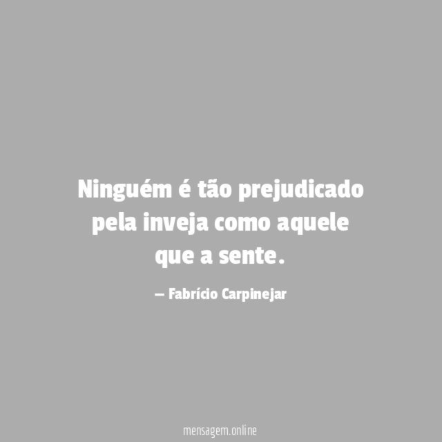 Ninguém é tão prejudicado pela inveja como aquele que a sente