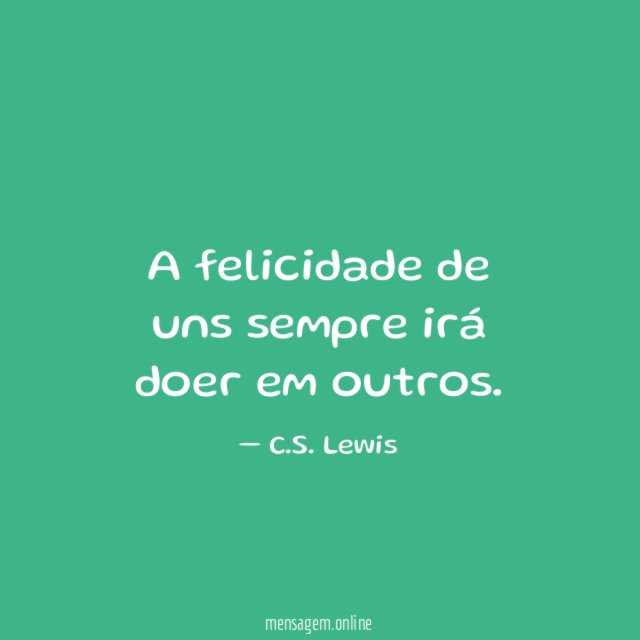 A felicidade de uns sempre irá doer em outros