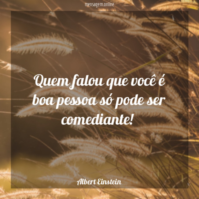 Quem falou que você é boa pessoa só pode ser comediante