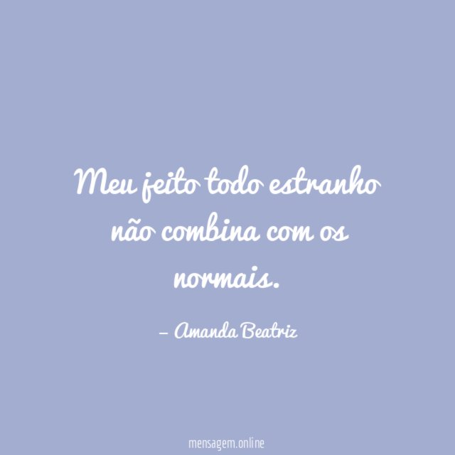 Meu jeito todo estranho não combina com os normais