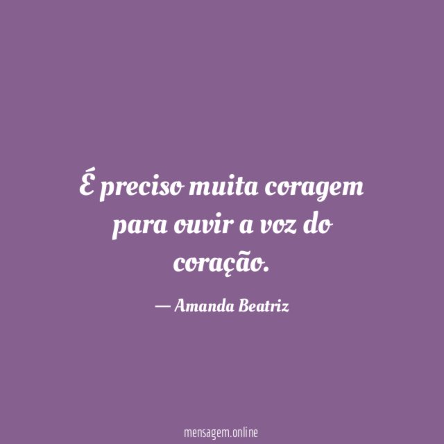 É preciso muita coragem para ouvir a voz do coração
