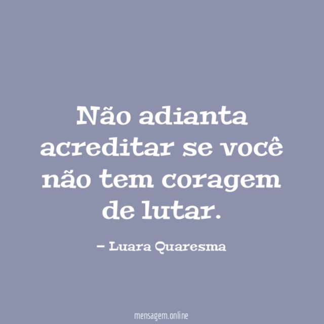 Não adianta acreditar se você não tem coragem de lutar