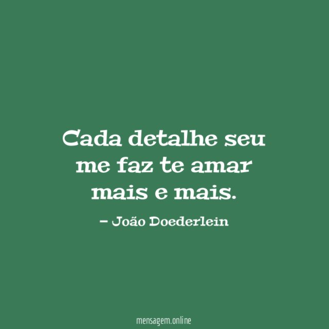 Cada detalhe seu me faz te amar mais e mais