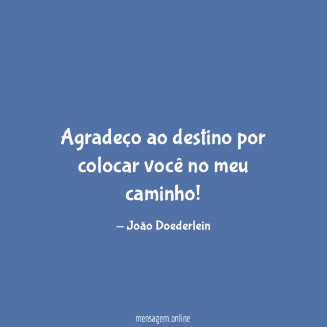 Agradeço ao destino por colocar você no meu caminho