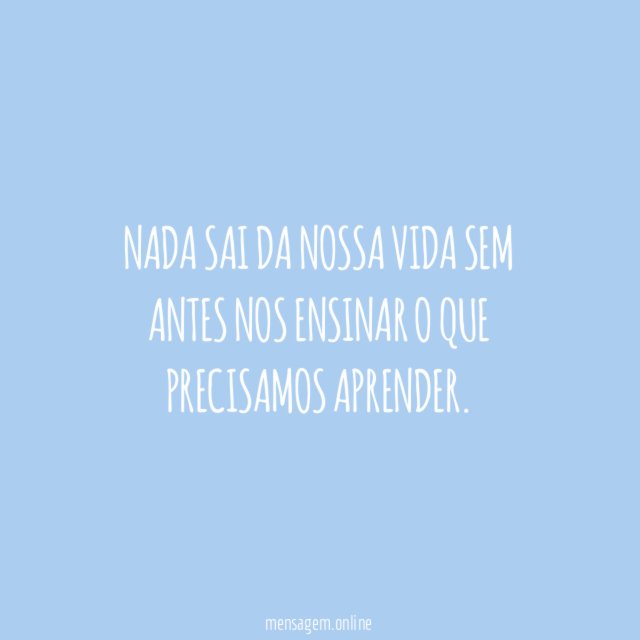Nada sai da nossa vida sem antes nos
