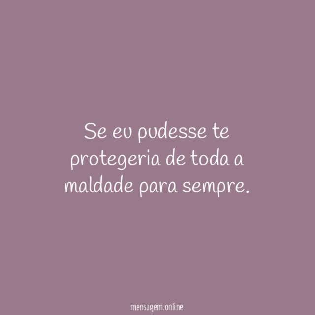 Se eu pudesse te protegeria de toda a maldade para sempre