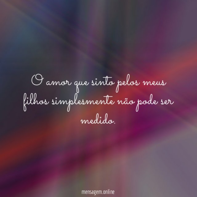 O amor que sinto pelos meus filhos simplesmente