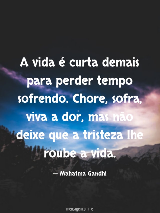 A vida é curta demais para perder tempo sofrendo
