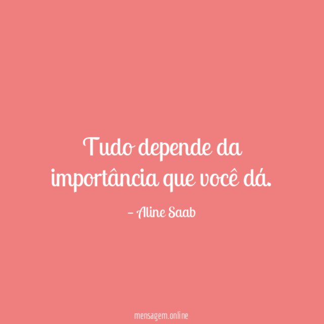 Tudo depende da importância que você dá