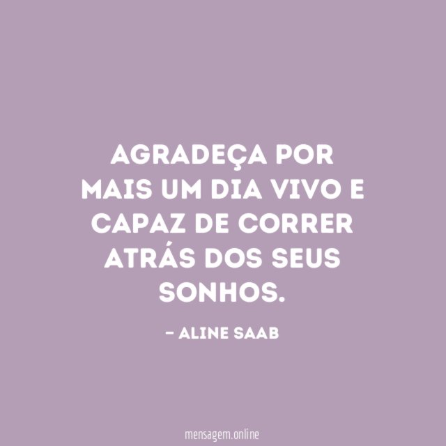 Agradeça por mais um dia vivo e capaz