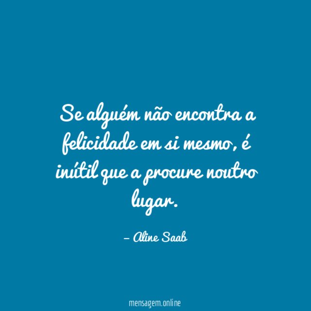 Se alguém não encontra a felicidade em si mesmo