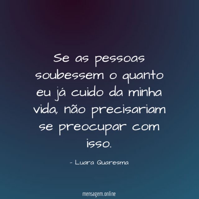 Se as pessoas soubessem o quanto eu já cuido da minha vida