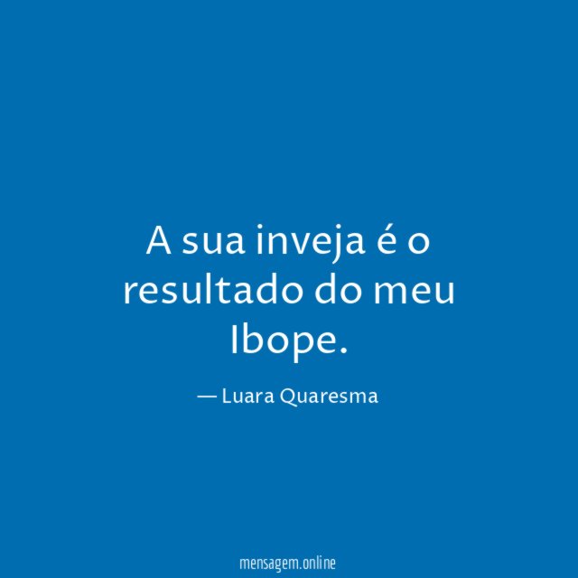A sua inveja é o resultado do meu Ibope