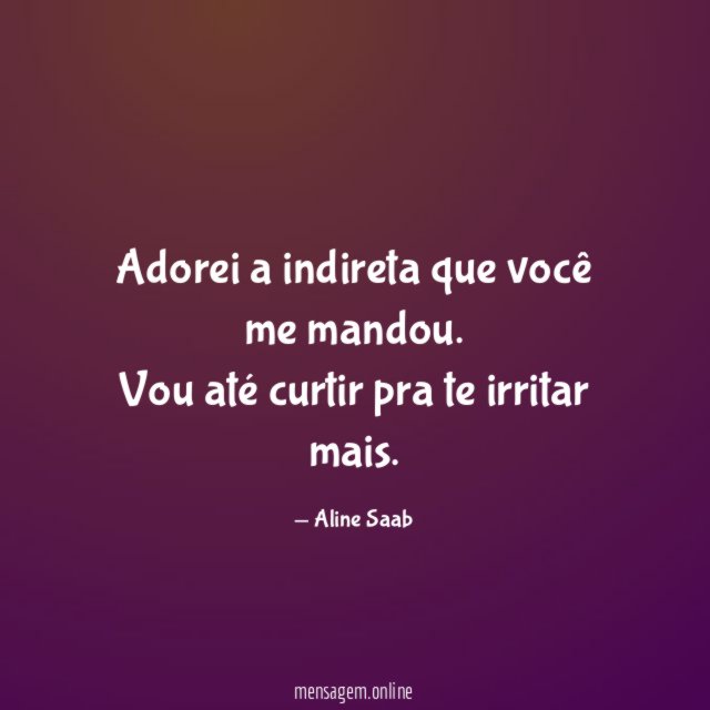 Adorei a indireta que você me mandou