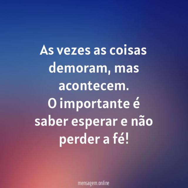 As vezes as coisas demoram