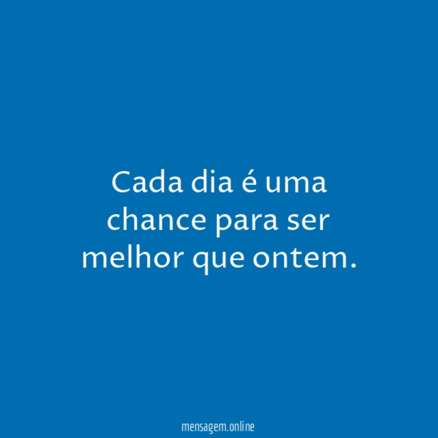 Cada dia é uma chance para ser melhor que ontem