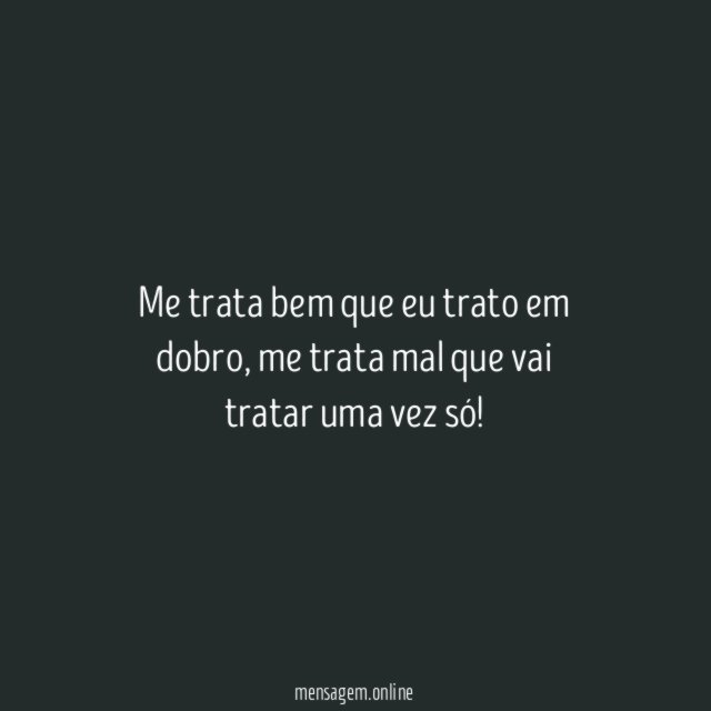 Me trata bem que eu trato em dobro