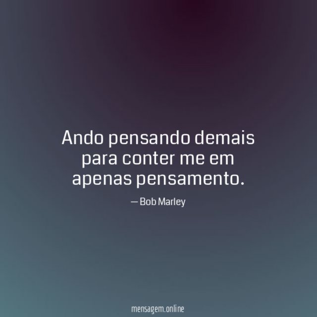 Ando pensando demais para conter me em apenas pensamento