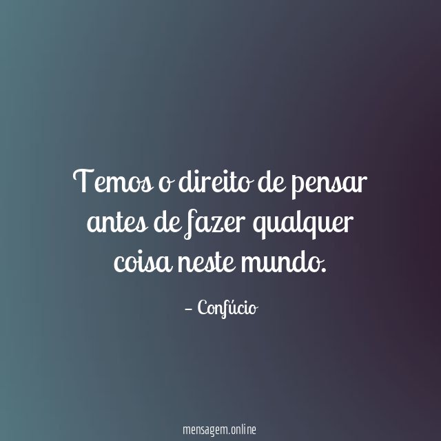 Temos o direito de pensar antes de fazer qualquer coisa neste mundo