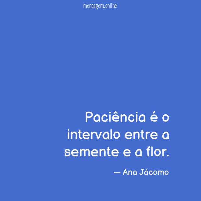 Paciência é o intervalo entre a semente e a flor