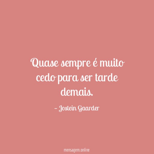 Quase sempre é muito cedo para ser tarde demais