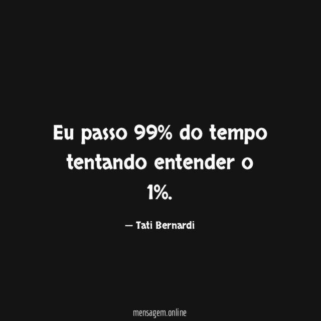 Eu passo 99% do tempo tentando entender o 1%