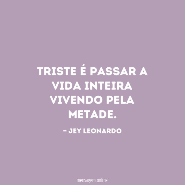Triste é passar a vida inteira vivendo pela metade