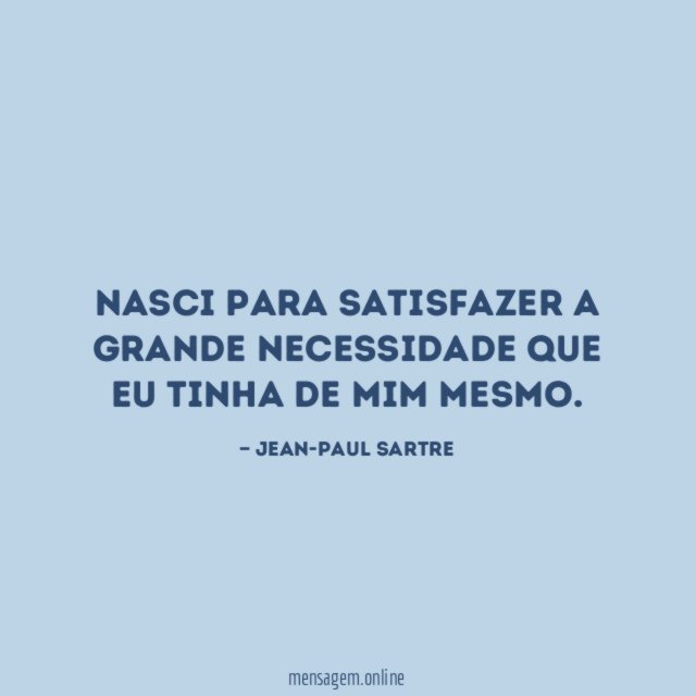 Nasci para satisfazer a grande necessidade que eu tinha de mim mesmo