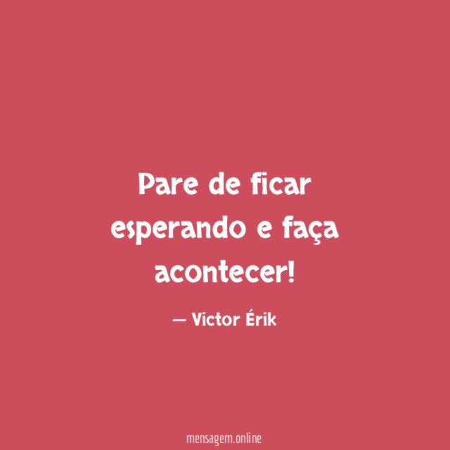 Pare de ficar esperando e faça acontecer