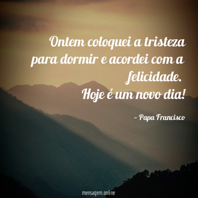 Ontem coloquei a tristeza para dormir e acordei com a felicidade