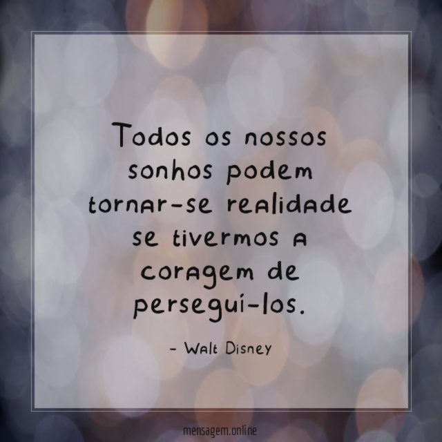 Todos os nossos sonhos podem tornar-se realidade se