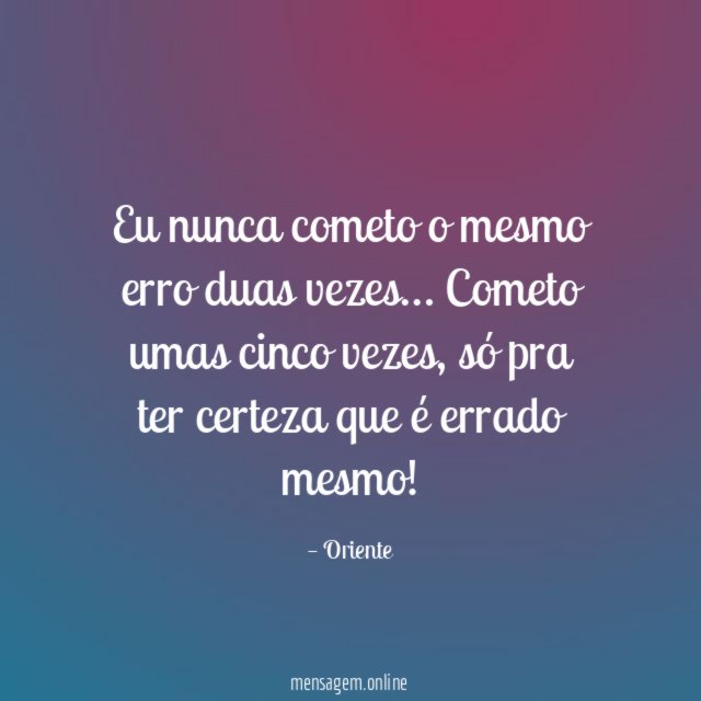 Eu nunca cometo o mesmo erro duas vezes