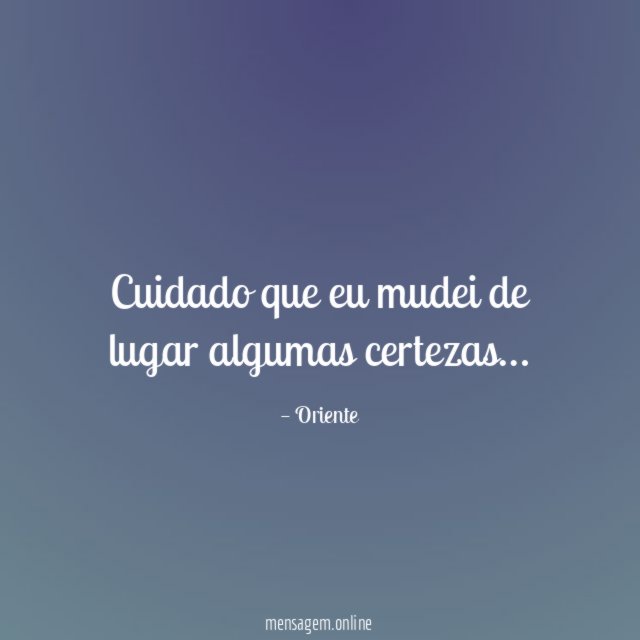 Cuidado que eu mudei de lugar algumas certezas