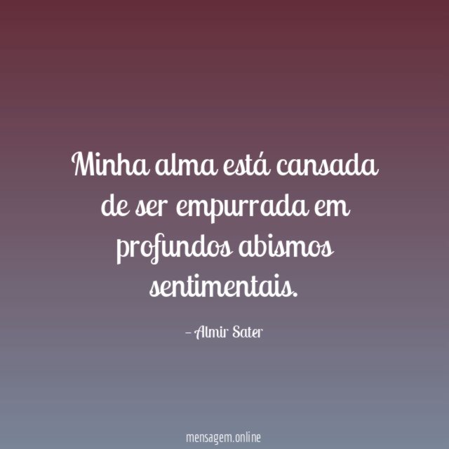 Minha alma está cansada de ser empurrada em profundos abismos sentimentais