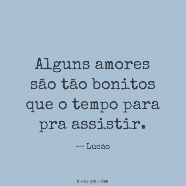 Alguns amores são tão bonitos que o tempo