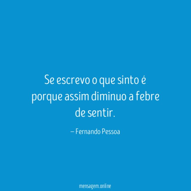 Se escrevo o que sinto é porque assim diminuo a febre de sentir