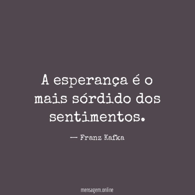 A esperança é o mais sórdido dos sentimentos