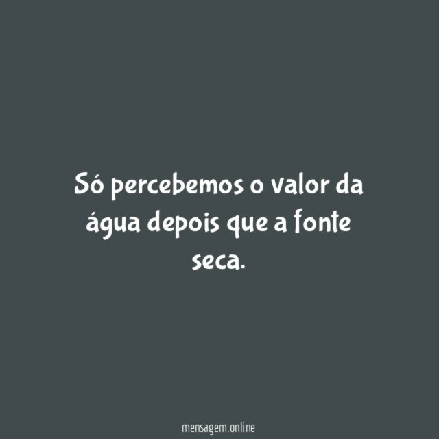 Só percebemos o valor da água depois que a fonte seca