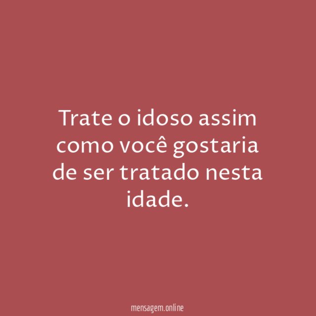 Trate o idoso assim como você gostaria de ser tratado nesta idade