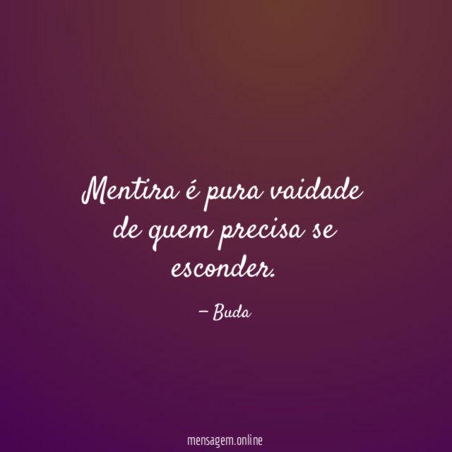 Mentira é pura vaidade de quem precisa se esconder